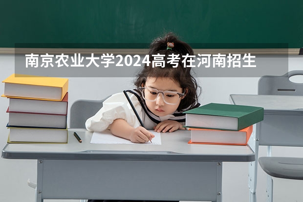 南京农业大学2024高考在河南招生计划介绍