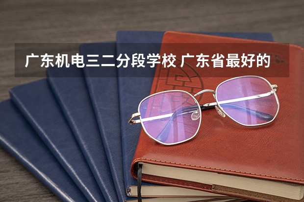 广东机电三二分段学校 广东省最好的公办技校