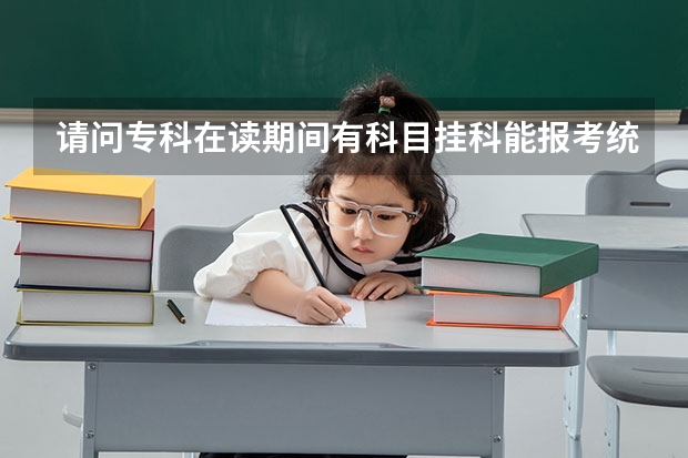 请问专科在读期间有科目挂科能报考统招专升本吗?