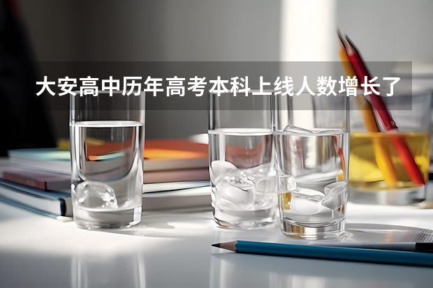 大安高中历年高考本科上线人数增长了多少？
