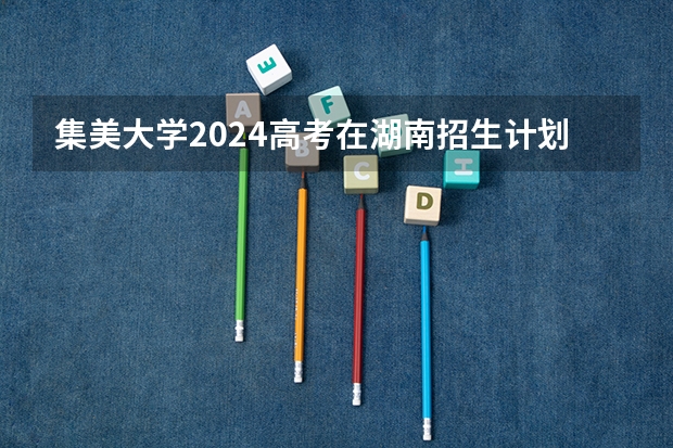 集美大学2024高考在湖南招生计划介绍