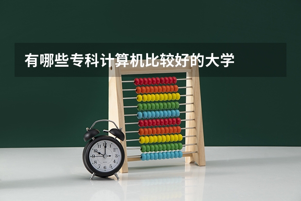有哪些专科计算机比较好的大学