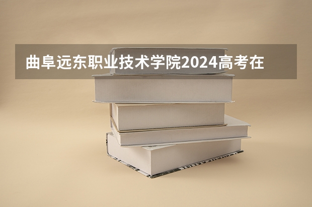 曲阜远东职业技术学院2024高考在湖南招生计划介绍