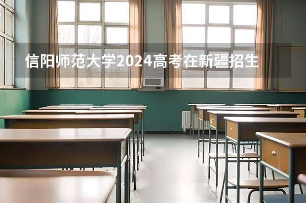 信阳师范大学2024高考在新疆招生计划介绍