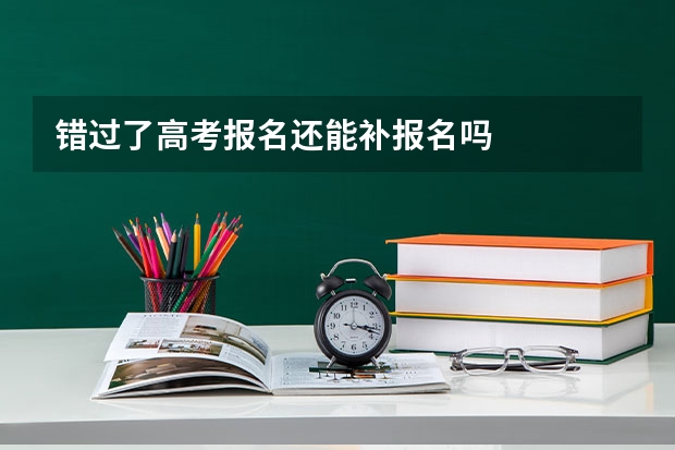 错过了高考报名还能补报名吗