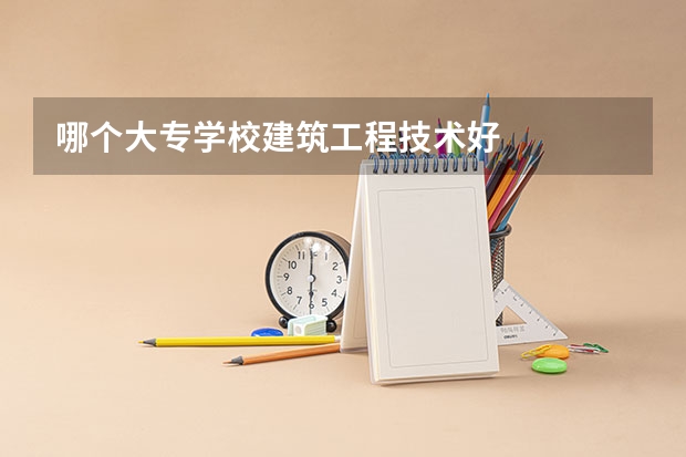哪个大专学校建筑工程技术好