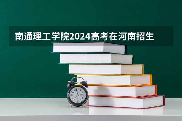 南通理工学院2024高考在河南招生计划介绍