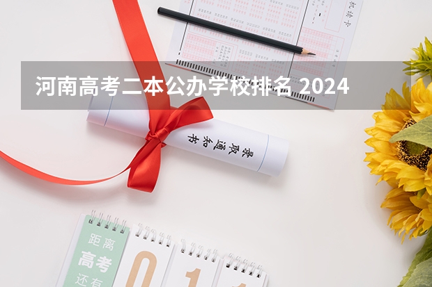 河南高考二本公办学校排名 2024年河南省高职院校排名，黄河水利职业技术学院第一，河南职业技术学院第七