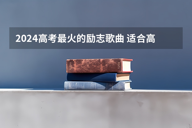 2024高考最火的励志歌曲 适合高考听的音乐 高考状元励志故事
