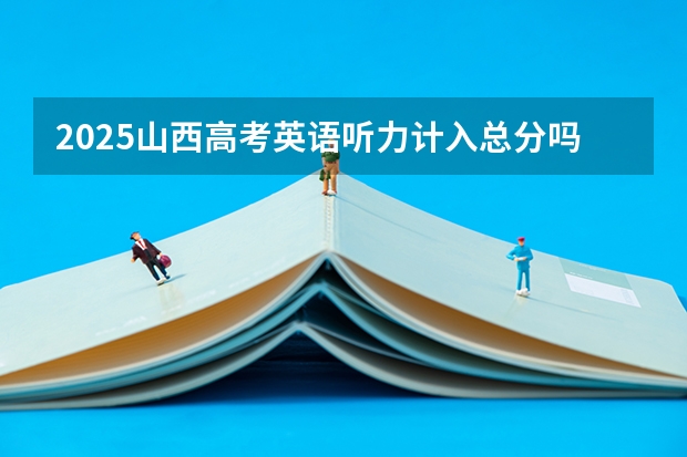 2025山西高考英语听力计入总分吗