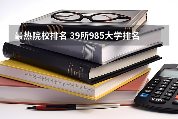 最热院校排名 39所985大学排名表