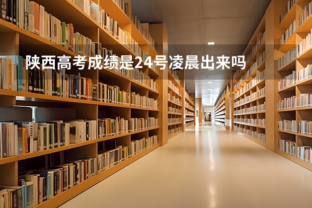 陕西高考成绩是24号凌晨出来吗
