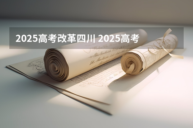 2025高考改革四川 2025高考新政策