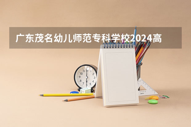 广东茂名幼儿师范专科学校2024高考在湖南招生计划介绍