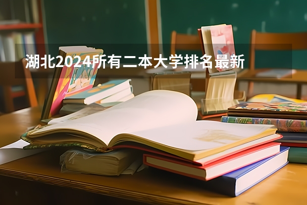湖北2024所有二本大学排名最新 湖北高考排名