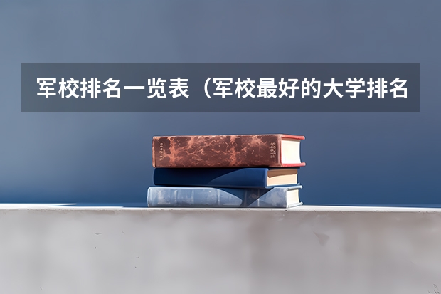 军校排名一览表（军校最好的大学排名）