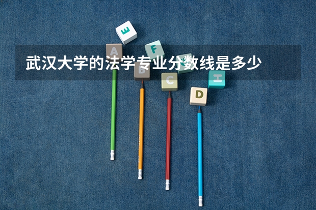 武汉大学的法学专业分数线是多少