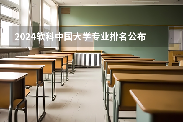 2024软科中国大学专业排名公布 2024年中国大学学科排行榜一览 2024软科中国大学专业排名汇总