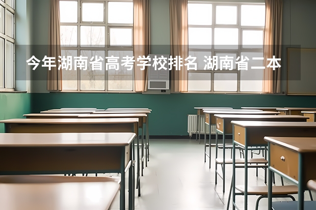 今年湖南省高考学校排名 湖南省二本院校排名