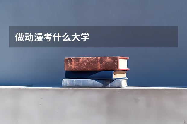 做动漫考什么大学