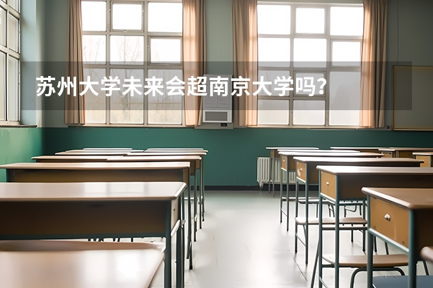 苏州大学未来会超南京大学吗？