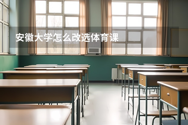 安徽大学怎么改选体育课