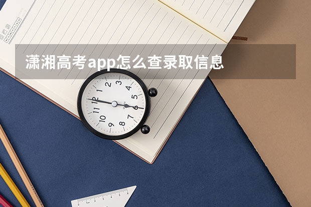 潇湘高考app怎么查录取信息