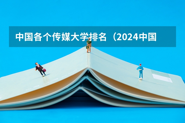 中国各个传媒大学排名（2024中国前十传媒大学排名）