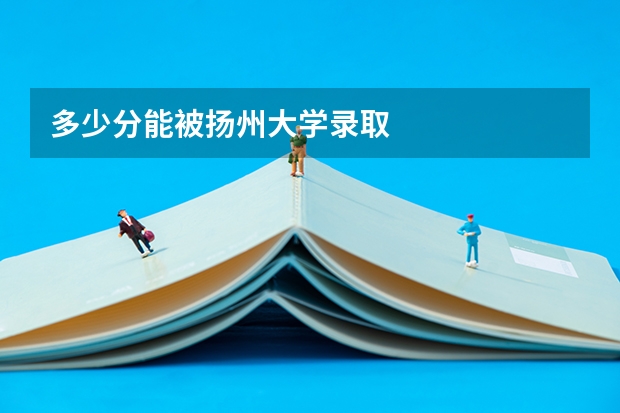 多少分能被扬州大学录取