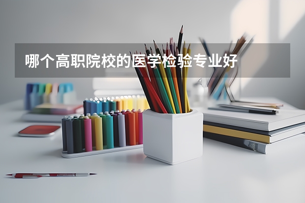 哪个高职院校的医学检验专业好