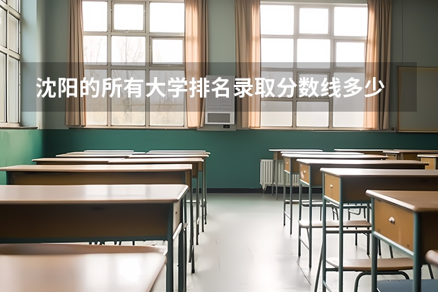 沈阳的所有大学排名录取分数线多少
