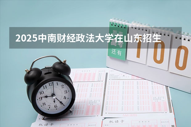 2025中南财经政法大学在山东招生计划预测