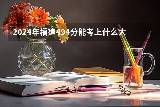 2024年福建494分能考上什么大学?