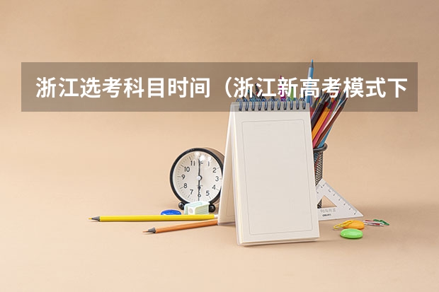 浙江选考科目时间（浙江新高考模式下，报考心理系需要选择哪几门学科作为选考科目）