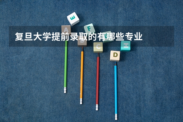 复旦大学提前录取的有哪些专业