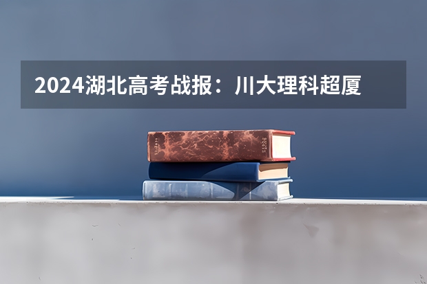 2024湖北高考战报：川大理科超厦大中山排名第23，创历史新高！（浙江省专科学校排名榜(浙江省大专学校排名TOP5)）
