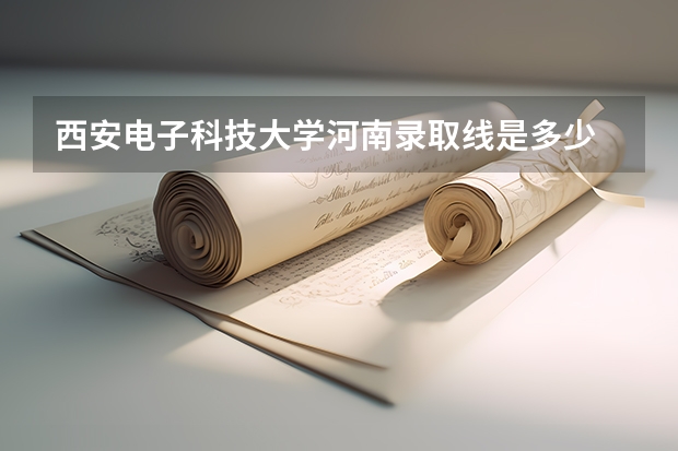 西安电子科技大学河南录取线是多少