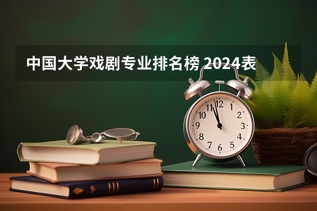 中国大学戏剧专业排名榜 2024表演专业大学最新排名 最好的50所大学排行榜