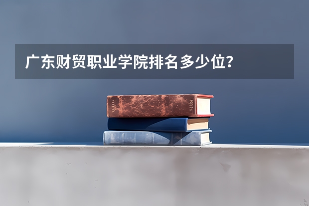 广东财贸职业学院排名多少位？