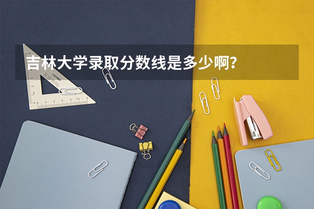 吉林大学录取分数线是多少啊？