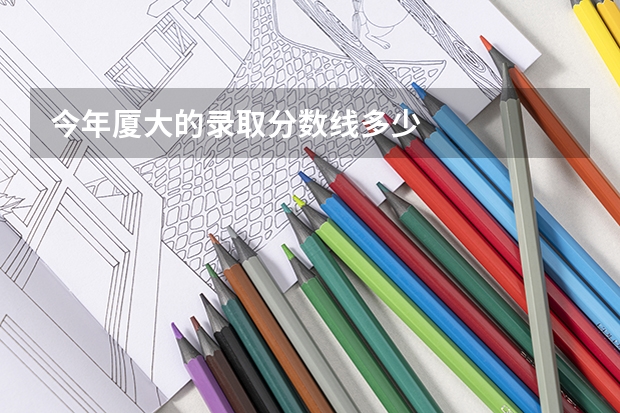今年厦大的录取分数线多少