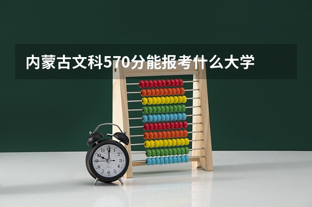 内蒙古文科570分能报考什么大学