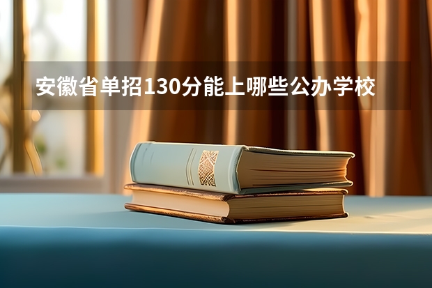 安徽省单招130分能上哪些公办学校