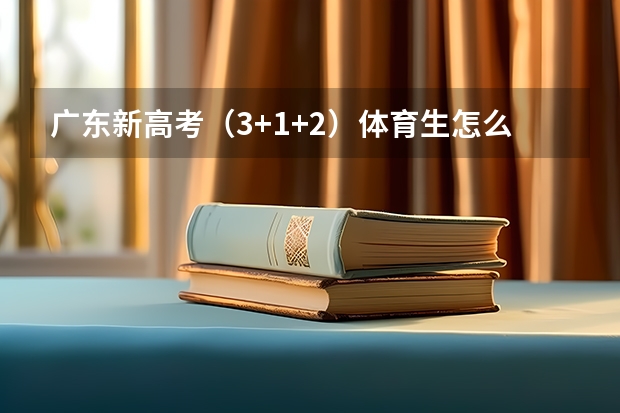 广东新高考（3+1+2）体育生怎么选科