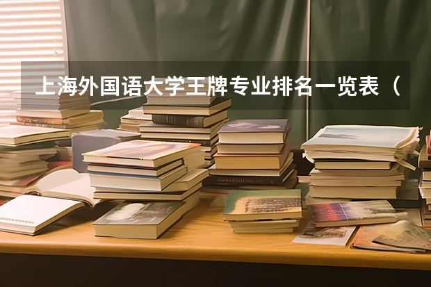 上海外国语大学王牌专业排名一览表（北京外国语大学王牌专业排名一览表）