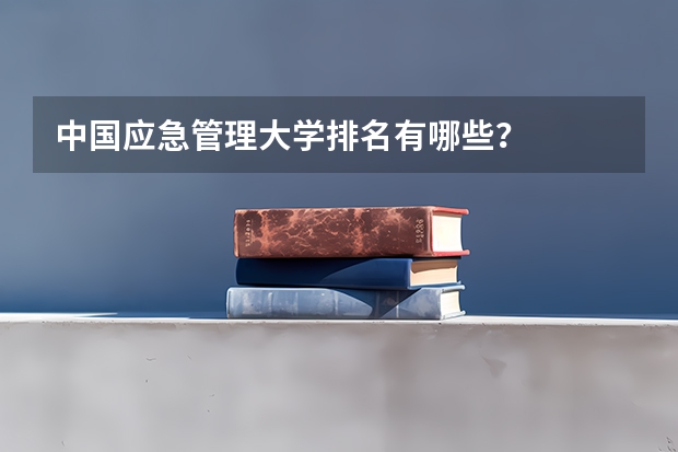 中国应急管理大学排名有哪些？