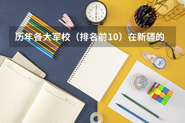 历年各大军校（排名前10）在新疆的录取分数线 新疆高考前十名