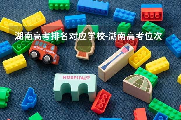湖南高考排名对应学校-湖南高考位次对应大学院校 湖南省高考排名位次
