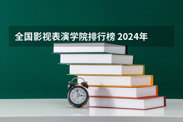 全国影视表演学院排行榜 2024年戏剧影视美术设计专业全国院校排行榜