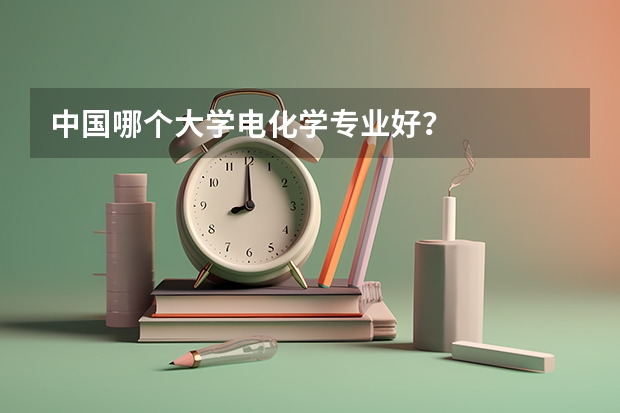 中国哪个大学电化学专业好？